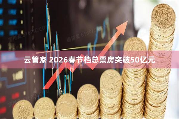 云管家 2026春节档总票房突破50亿元