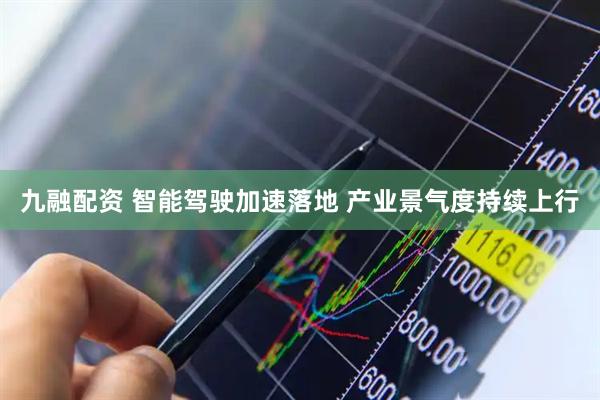 九融配资 智能驾驶加速落地 产业景气度持续上行