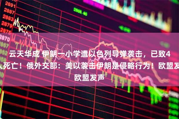 云天华成 伊朗一小学遭以色列导弹袭击，已致40人死亡！俄外交部：美以袭击伊朗是侵略行为！欧盟发声