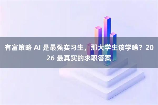 有富策略 AI 是最强实习生，那大学生该学啥？2026 最真实的求职答案