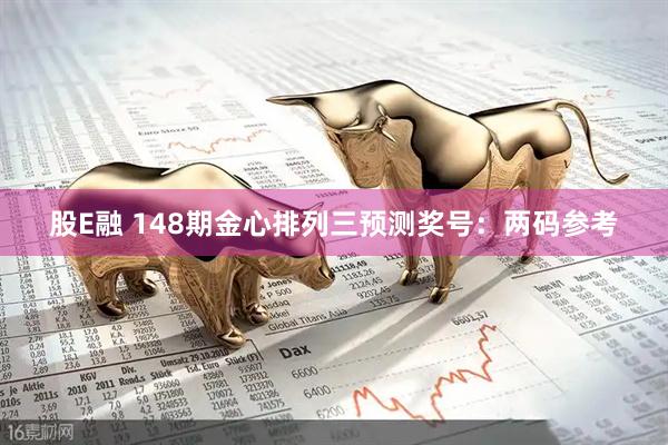 股E融 148期金心排列三预测奖号：两码参考