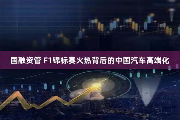 国融资管 F1锦标赛火热背后的中国汽车高端化