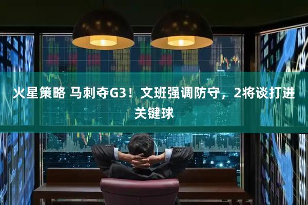 火星策略 马刺夺G3！文班强调防守，2将谈打进关键球