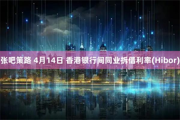 张吧策路 4月14日 香港银行间同业拆借利率(Hibor)