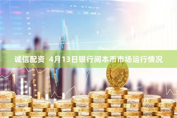 诚信配资  4月13日银行间本币市场运行情况