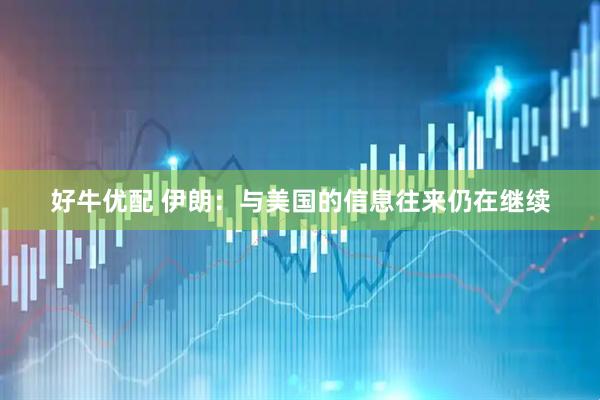 好牛优配 伊朗：与美国的信息往来仍在继续