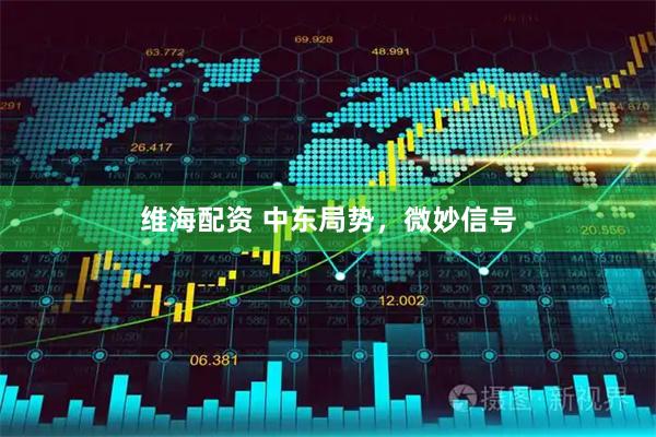 维海配资 中东局势，微妙信号