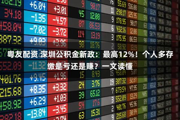 粤友配资 深圳公积金新政：最高12%！个人多存缴是亏还是赚？一文读懂