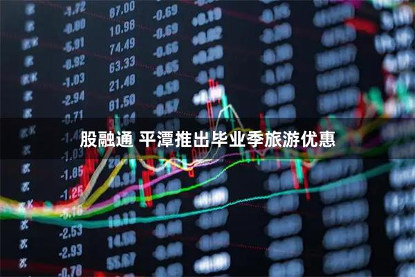 股融通 平潭推出毕业季旅游优惠