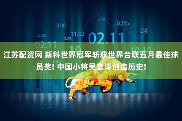 江苏配资网 新科世界冠军斩获世界台联五月最佳球员奖! 中国小将吴宜泽创造历史!