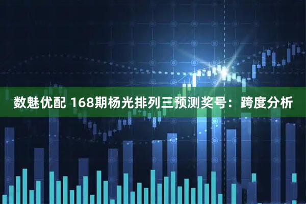数魅优配 168期杨光排列三预测奖号：跨度分析