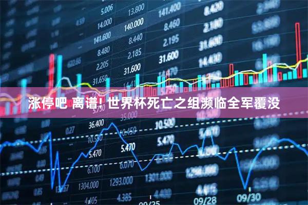 涨停吧 离谱! 世界杯死亡之组濒临全军覆没
