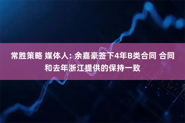 常胜策略 媒体人: 余嘉豪签下4年B类合同 合同和去年浙江提供的保持一致