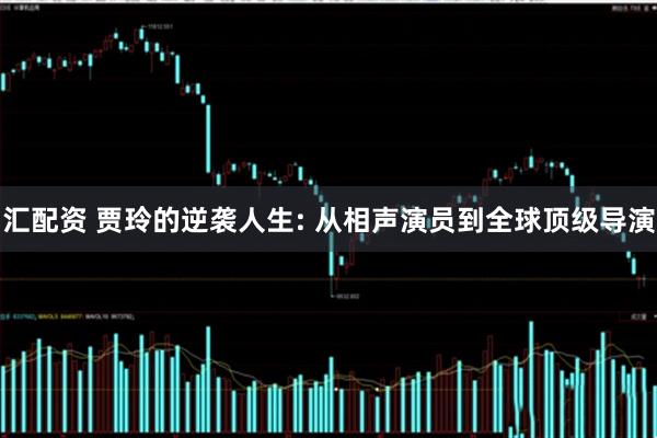 汇配资 贾玲的逆袭人生: 从相声演员到全球顶级导演