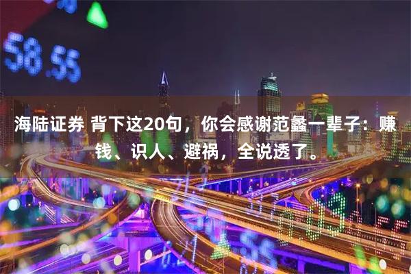 海陆证券 背下这20句，你会感谢范蠡一辈子：赚钱、识人、避祸，全说透了。
