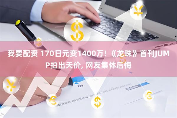 我要配资 170日元变1400万! 《龙珠》首刊JUMP拍出天价, 网友集体后悔