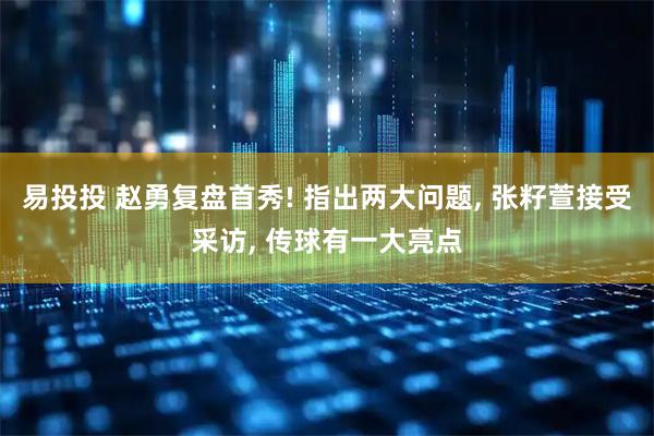 易投投 赵勇复盘首秀! 指出两大问题, 张籽萱接受采访, 传球有一大亮点
