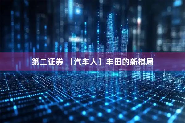 第二证券 【汽车人】丰田的新棋局