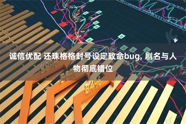诚信优配 还珠格格封号设定致命bug, 剧名与人物彻底错位