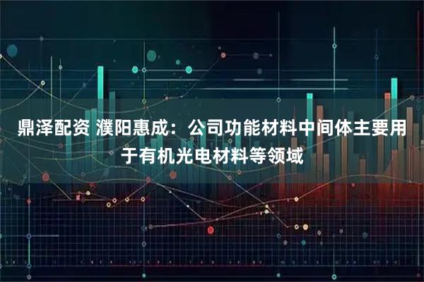 鼎泽配资 濮阳惠成：公司功能材料中间体主要用于有机光电材料等领域