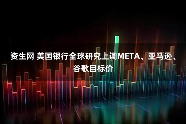 资生网 美国银行全球研究上调META、亚马逊、谷歌目标价