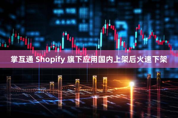 掌互通 Shopify 旗下应用国内上架后火速下架