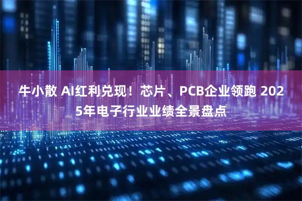 牛小散 AI红利兑现！芯片、PCB企业领跑 2025年电子行业业绩全景盘点