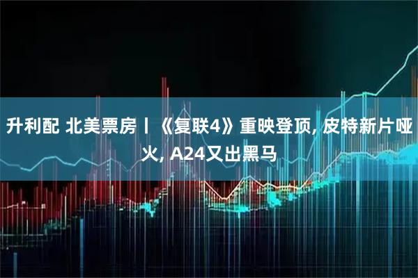 升利配 北美票房丨《复联4》重映登顶, 皮特新片哑火, A24又出黑马