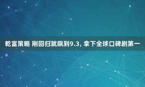 乾富策略 刚回归就飙到9.3, 拿下全球口碑剧第一