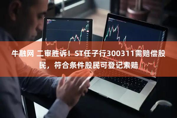 牛融网 二审胜诉！ST任子行300311需赔偿股民，符合条件股民可登记索赔