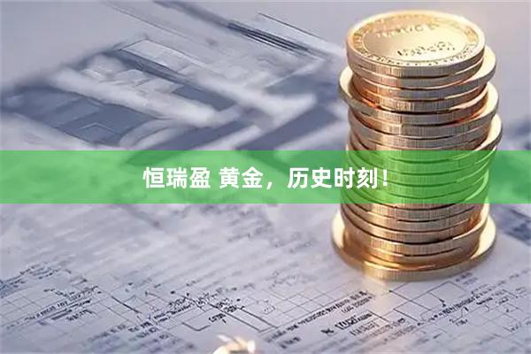 恒瑞盈 黄金，历史时刻！