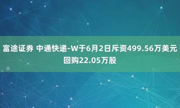 富途证券 中通快递-W于6月2日斥资499.56万美元回购22.05万股