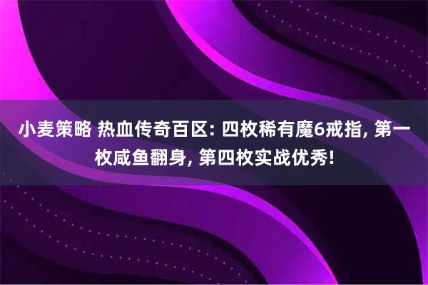 小麦策略 热血传奇百区: 四枚稀有魔6戒指, 第一枚咸鱼翻身, 第四枚实战优秀!