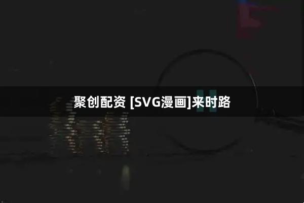 聚创配资 [SVG漫画]来时路