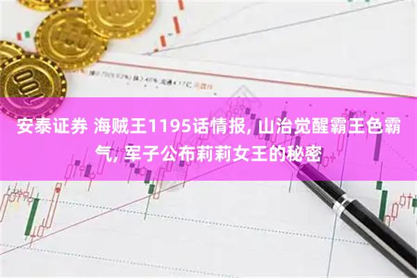 安泰证券 海贼王1195话情报, 山治觉醒霸王色霸气, 军子公布莉莉女王的秘密