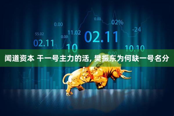 闻道资本 干一号主力的活, 樊振东为何缺一号名分