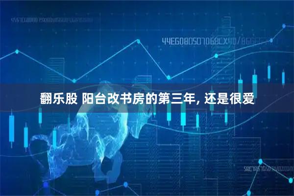 翻乐股 阳台改书房的第三年, 还是很爱