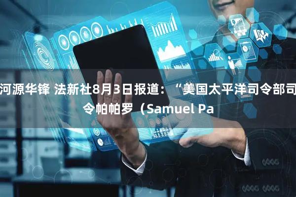 河源华锋 法新社8月3日报道：“美国太平洋司令部司令帕帕罗（Samuel Pa