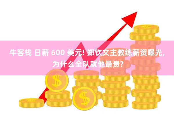 牛客栈 日薪 600 美元! 郑钦文主教练薪资曝光, 为什么全队就他最贵?